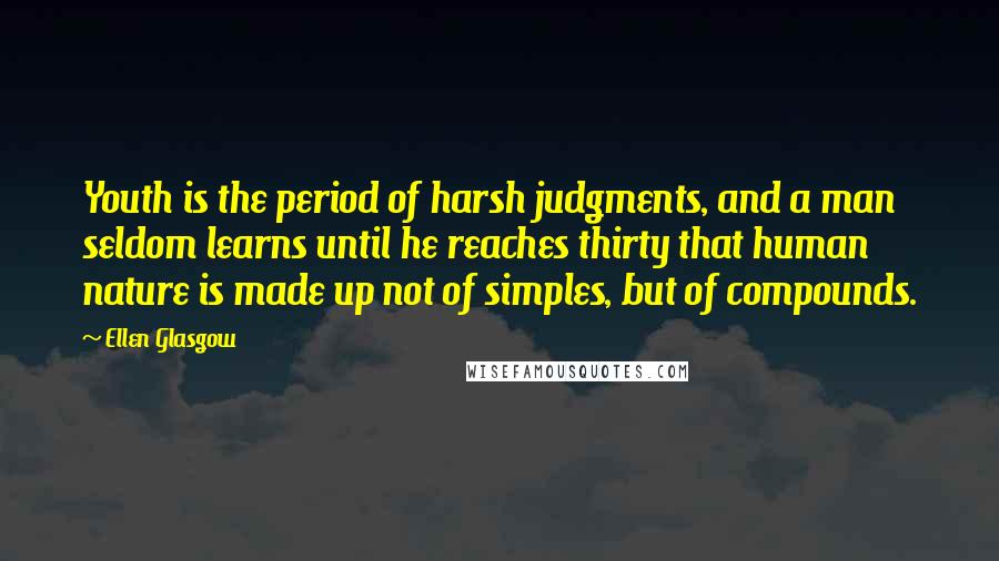 Ellen Glasgow Quotes: Youth is the period of harsh judgments, and a man seldom learns until he reaches thirty that human nature is made up not of simples, but of compounds.