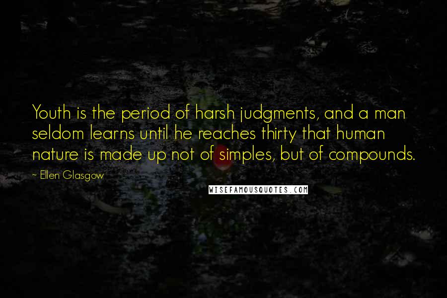 Ellen Glasgow Quotes: Youth is the period of harsh judgments, and a man seldom learns until he reaches thirty that human nature is made up not of simples, but of compounds.