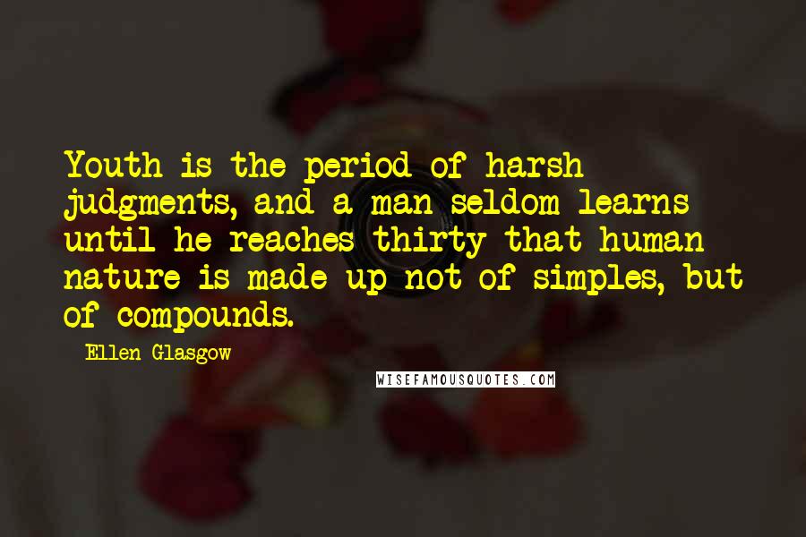 Ellen Glasgow Quotes: Youth is the period of harsh judgments, and a man seldom learns until he reaches thirty that human nature is made up not of simples, but of compounds.