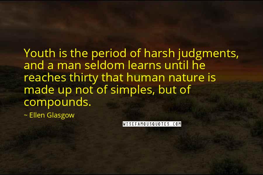 Ellen Glasgow Quotes: Youth is the period of harsh judgments, and a man seldom learns until he reaches thirty that human nature is made up not of simples, but of compounds.