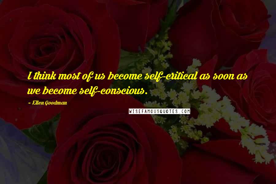 Ellen Goodman Quotes: I think most of us become self-critical as soon as we become self-conscious.