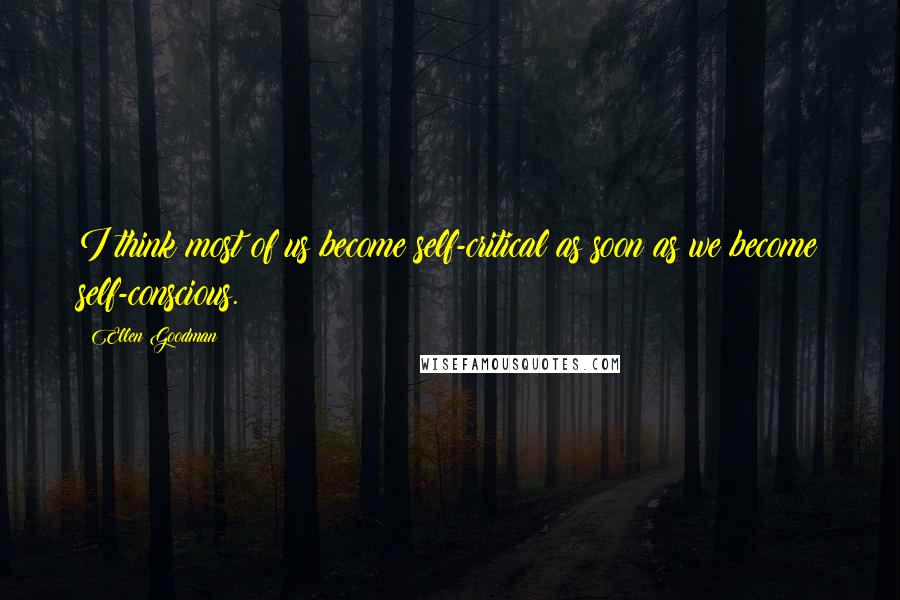 Ellen Goodman Quotes: I think most of us become self-critical as soon as we become self-conscious.