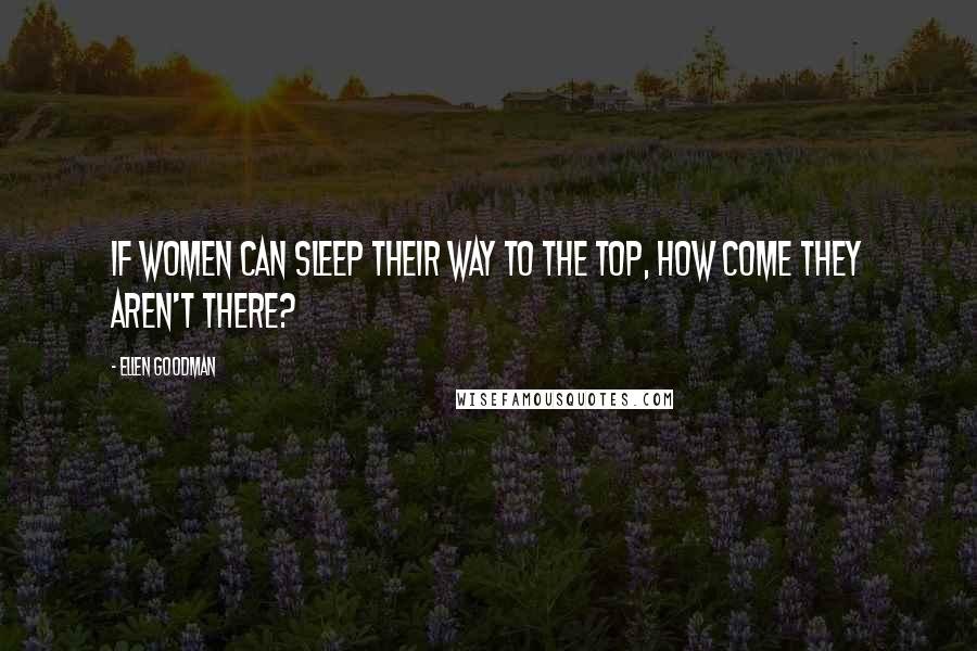 Ellen Goodman Quotes: If women can sleep their way to the top, how come they aren't there?