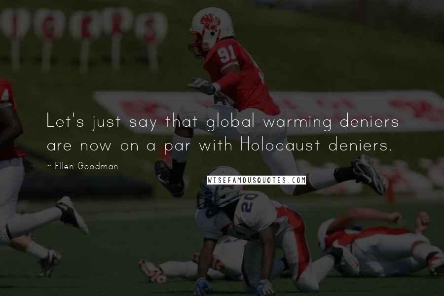 Ellen Goodman Quotes: Let's just say that global warming deniers are now on a par with Holocaust deniers.