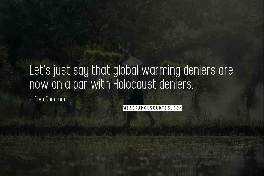 Ellen Goodman Quotes: Let's just say that global warming deniers are now on a par with Holocaust deniers.