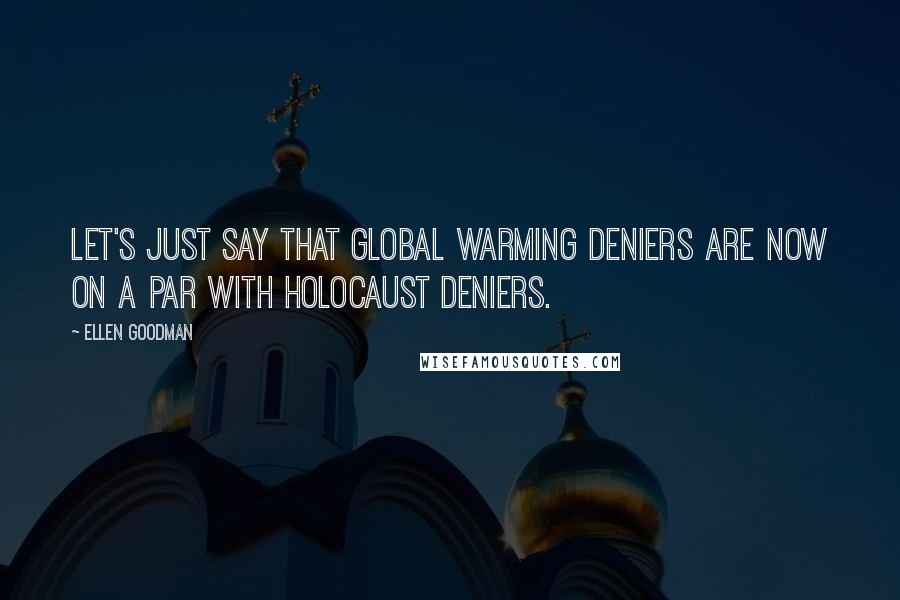 Ellen Goodman Quotes: Let's just say that global warming deniers are now on a par with Holocaust deniers.