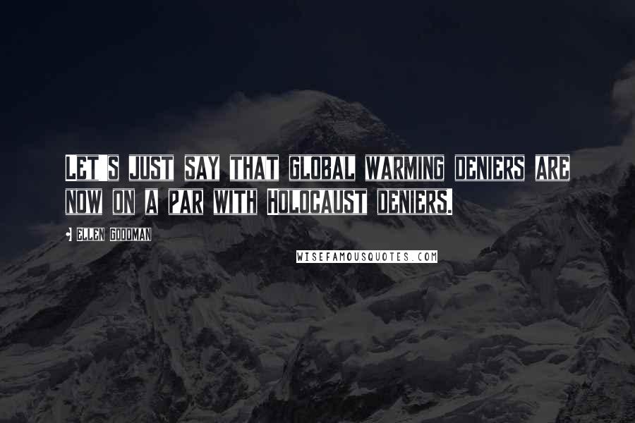 Ellen Goodman Quotes: Let's just say that global warming deniers are now on a par with Holocaust deniers.