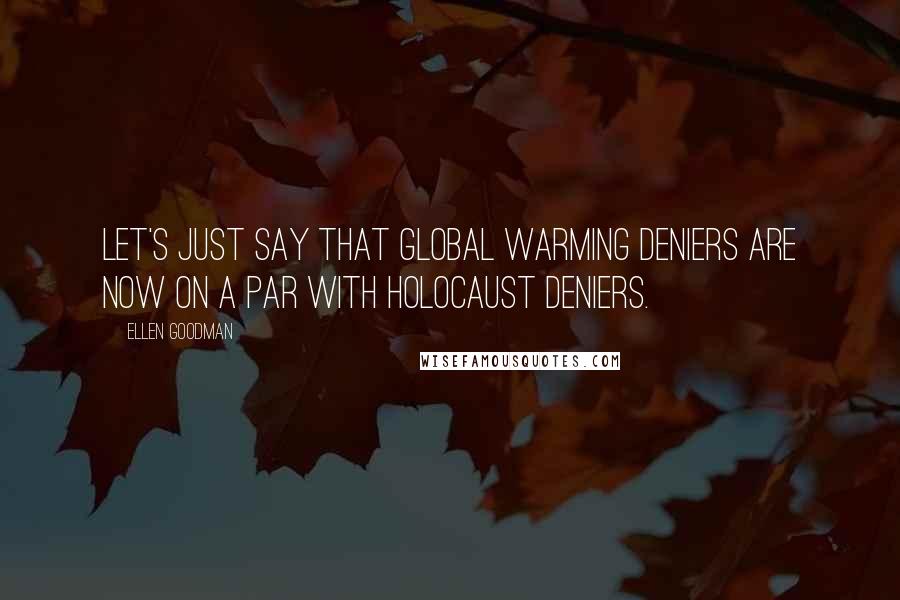 Ellen Goodman Quotes: Let's just say that global warming deniers are now on a par with Holocaust deniers.