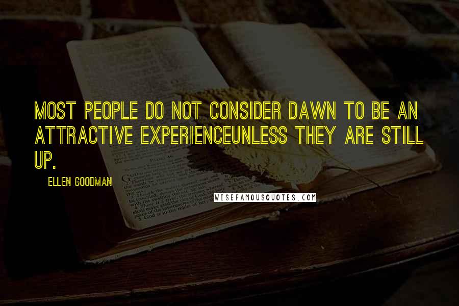 Ellen Goodman Quotes: Most people do not consider dawn to be an attractive experienceunless they are still up.
