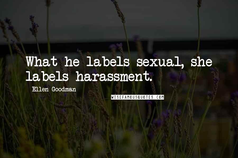 Ellen Goodman Quotes: What he labels sexual, she labels harassment.