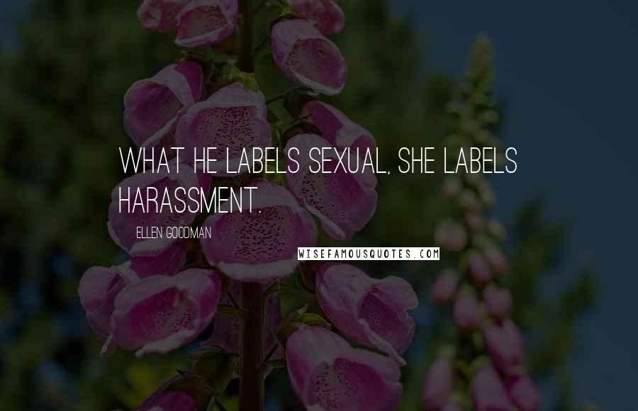 Ellen Goodman Quotes: What he labels sexual, she labels harassment.