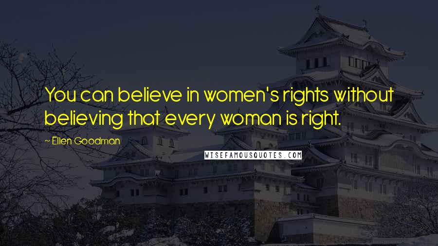 Ellen Goodman Quotes: You can believe in women's rights without believing that every woman is right.