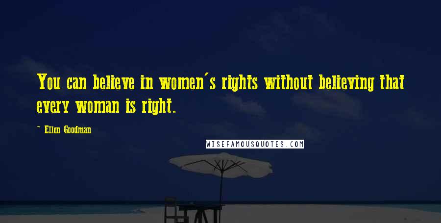 Ellen Goodman Quotes: You can believe in women's rights without believing that every woman is right.