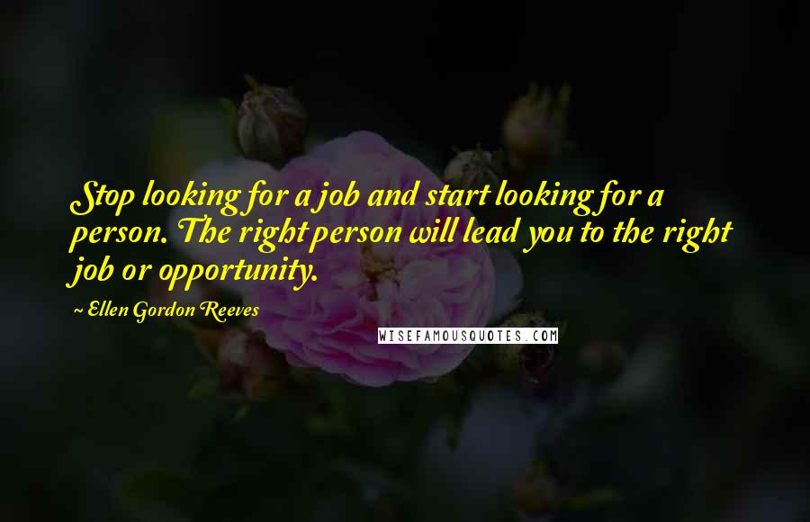 Ellen Gordon Reeves Quotes: Stop looking for a job and start looking for a person. The right person will lead you to the right job or opportunity.