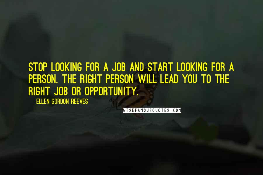 Ellen Gordon Reeves Quotes: Stop looking for a job and start looking for a person. The right person will lead you to the right job or opportunity.