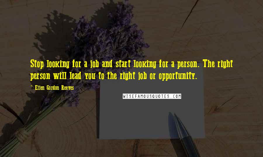 Ellen Gordon Reeves Quotes: Stop looking for a job and start looking for a person. The right person will lead you to the right job or opportunity.