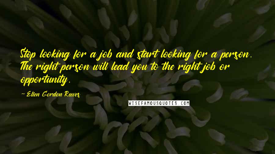 Ellen Gordon Reeves Quotes: Stop looking for a job and start looking for a person. The right person will lead you to the right job or opportunity.