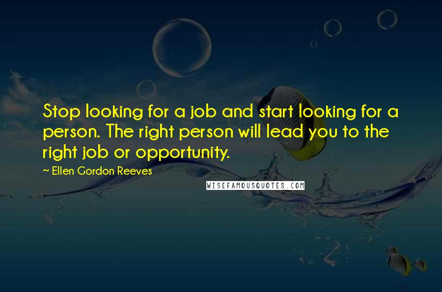 Ellen Gordon Reeves Quotes: Stop looking for a job and start looking for a person. The right person will lead you to the right job or opportunity.