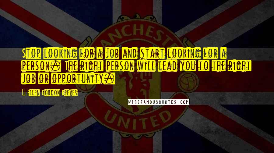 Ellen Gordon Reeves Quotes: Stop looking for a job and start looking for a person. The right person will lead you to the right job or opportunity.