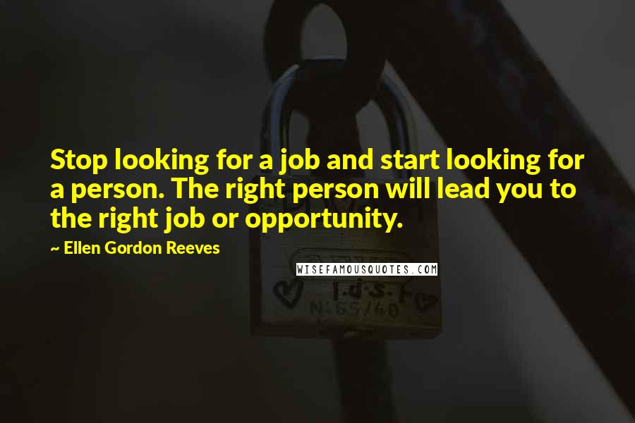 Ellen Gordon Reeves Quotes: Stop looking for a job and start looking for a person. The right person will lead you to the right job or opportunity.