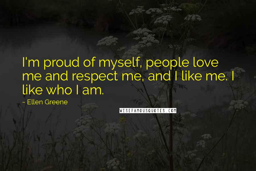 Ellen Greene Quotes: I'm proud of myself, people love me and respect me, and I like me. I like who I am.