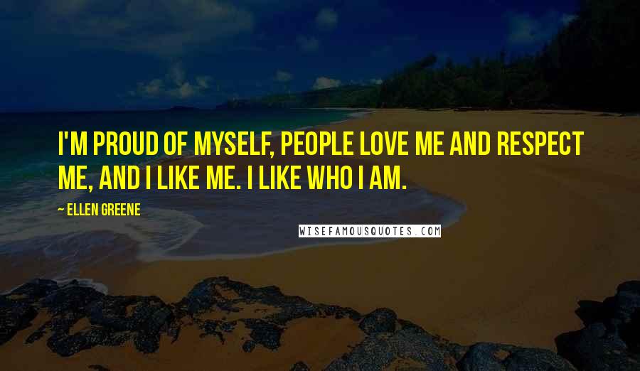 Ellen Greene Quotes: I'm proud of myself, people love me and respect me, and I like me. I like who I am.