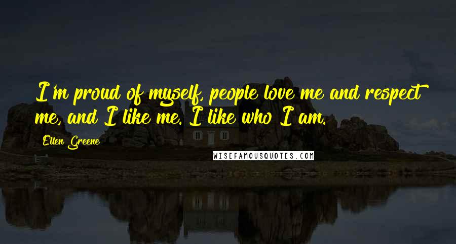 Ellen Greene Quotes: I'm proud of myself, people love me and respect me, and I like me. I like who I am.