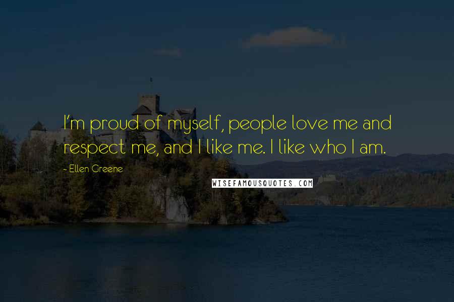 Ellen Greene Quotes: I'm proud of myself, people love me and respect me, and I like me. I like who I am.