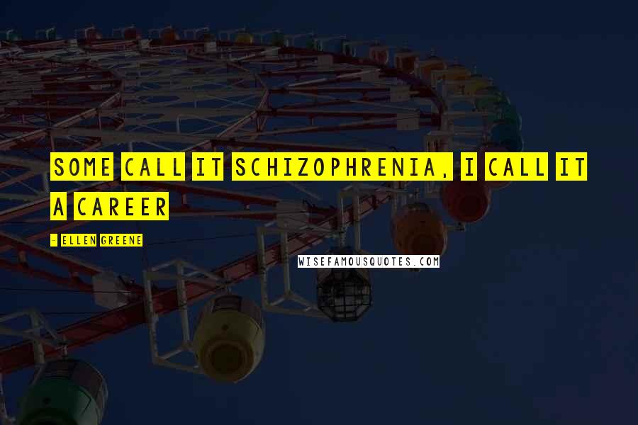 Ellen Greene Quotes: Some call it schizophrenia, I call it a career