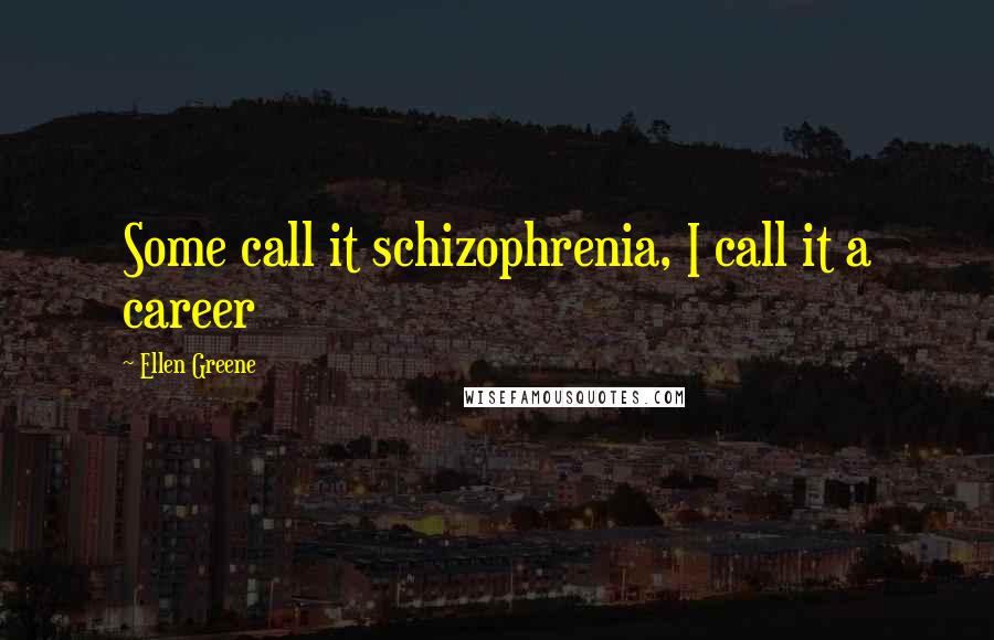 Ellen Greene Quotes: Some call it schizophrenia, I call it a career