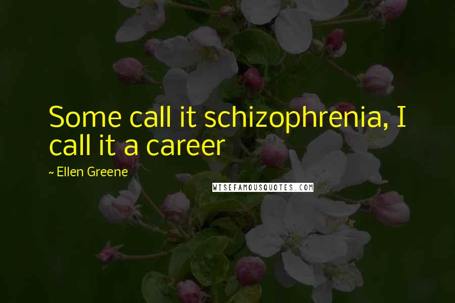 Ellen Greene Quotes: Some call it schizophrenia, I call it a career