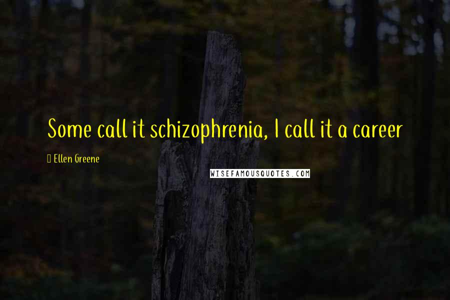 Ellen Greene Quotes: Some call it schizophrenia, I call it a career