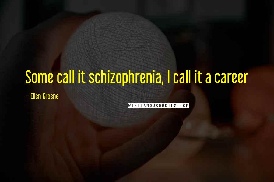 Ellen Greene Quotes: Some call it schizophrenia, I call it a career