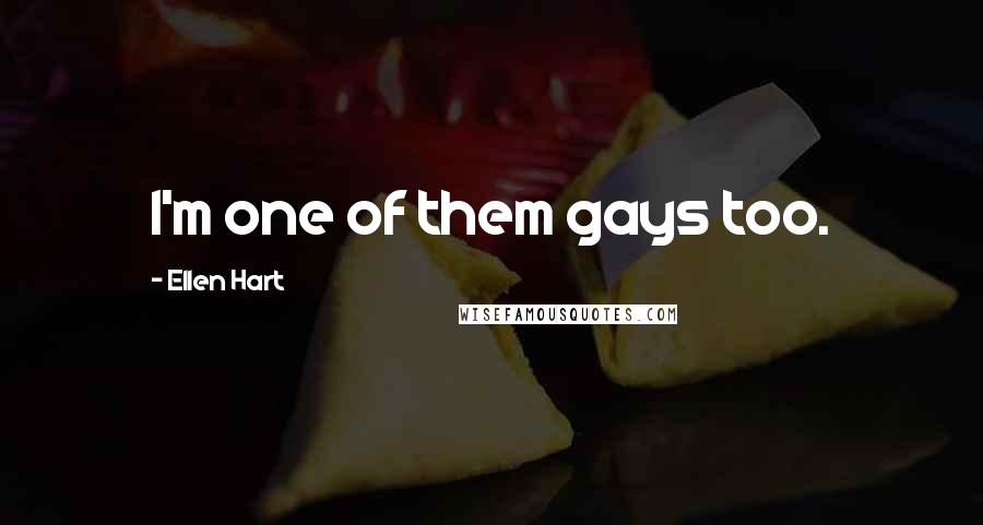 Ellen Hart Quotes: I'm one of them gays too.