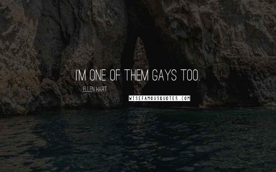 Ellen Hart Quotes: I'm one of them gays too.