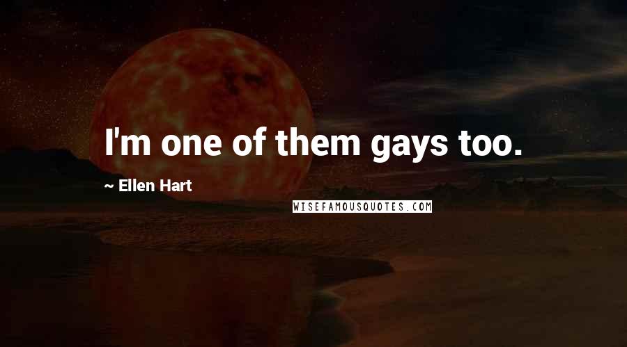 Ellen Hart Quotes: I'm one of them gays too.