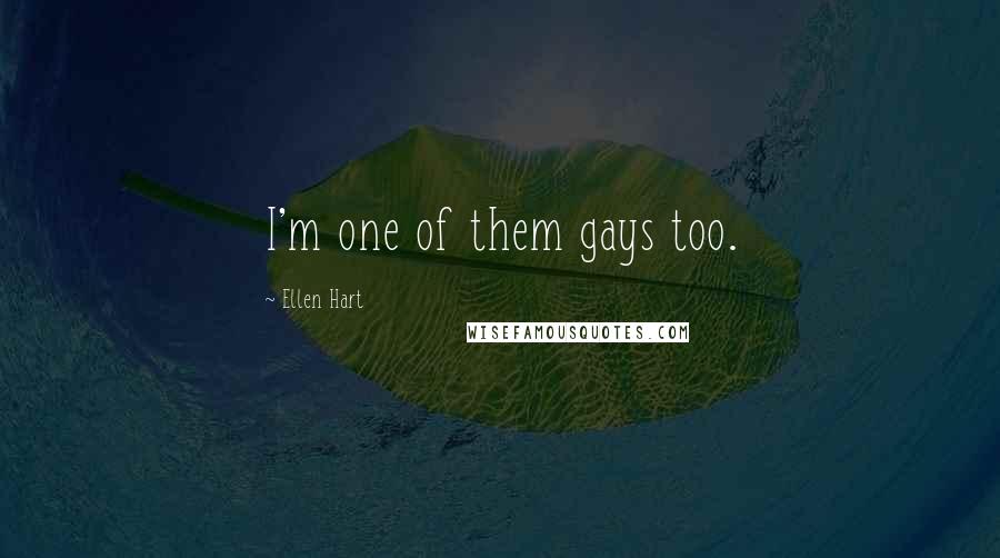 Ellen Hart Quotes: I'm one of them gays too.