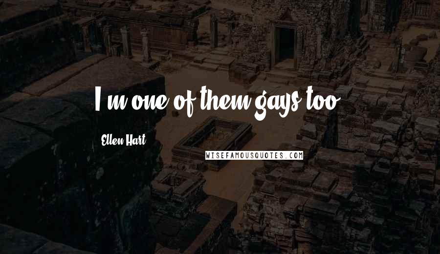 Ellen Hart Quotes: I'm one of them gays too.