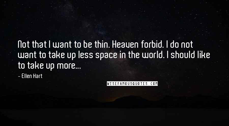 Ellen Hart Quotes: Not that I want to be thin. Heaven forbid. I do not want to take up less space in the world. I should like to take up more...