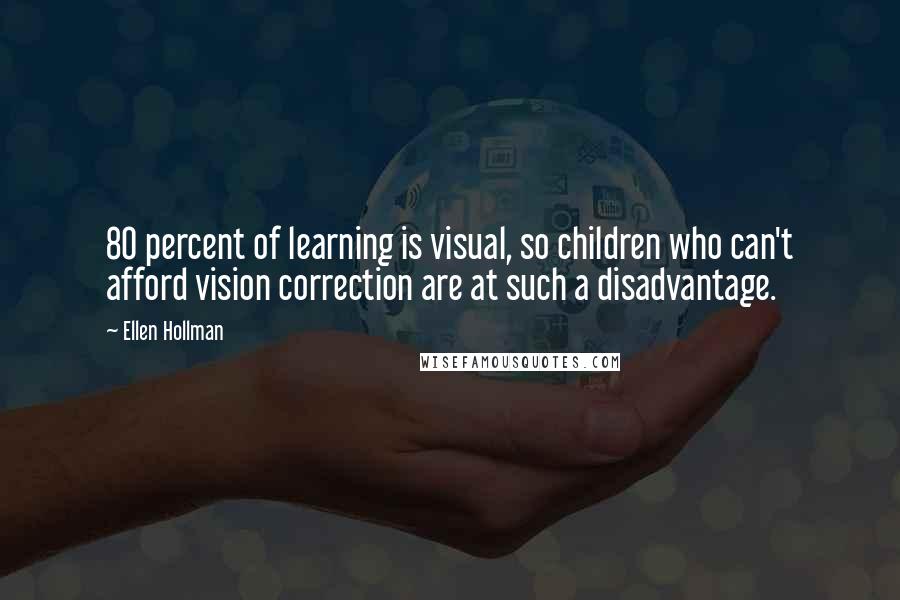 Ellen Hollman Quotes: 80 percent of learning is visual, so children who can't afford vision correction are at such a disadvantage.