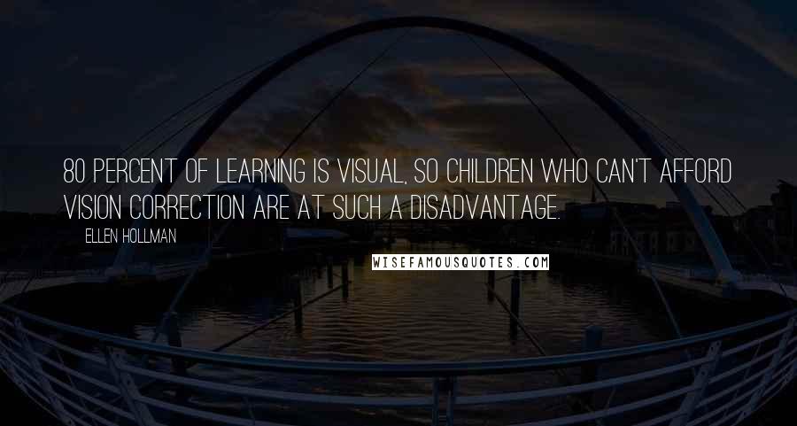 Ellen Hollman Quotes: 80 percent of learning is visual, so children who can't afford vision correction are at such a disadvantage.