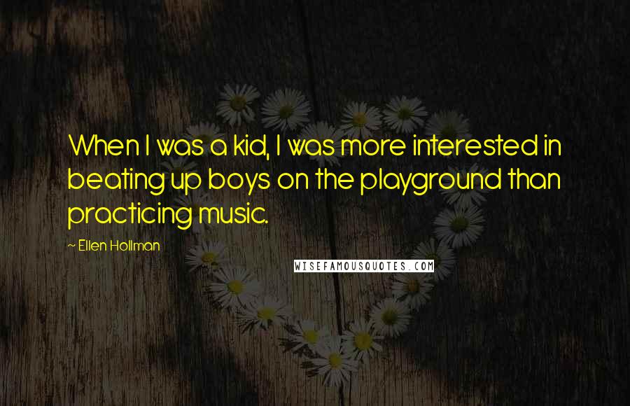 Ellen Hollman Quotes: When I was a kid, I was more interested in beating up boys on the playground than practicing music.