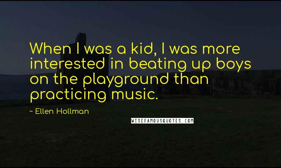 Ellen Hollman Quotes: When I was a kid, I was more interested in beating up boys on the playground than practicing music.