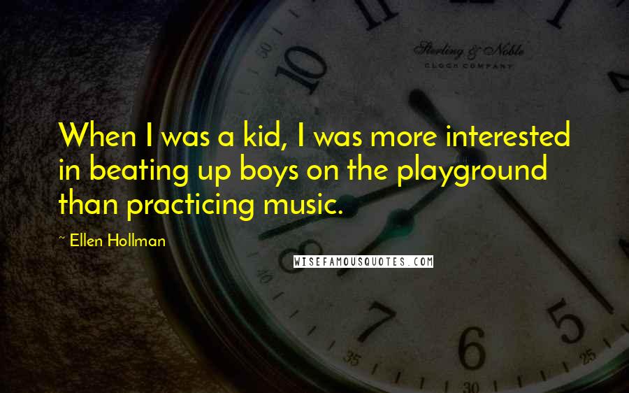 Ellen Hollman Quotes: When I was a kid, I was more interested in beating up boys on the playground than practicing music.