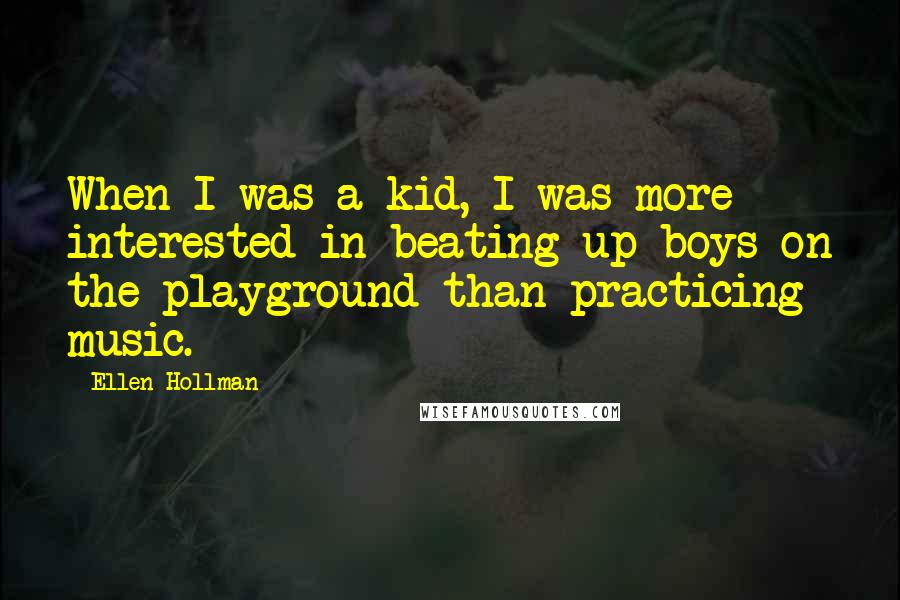 Ellen Hollman Quotes: When I was a kid, I was more interested in beating up boys on the playground than practicing music.