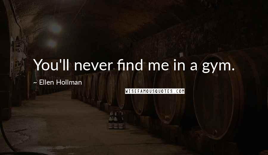 Ellen Hollman Quotes: You'll never find me in a gym.