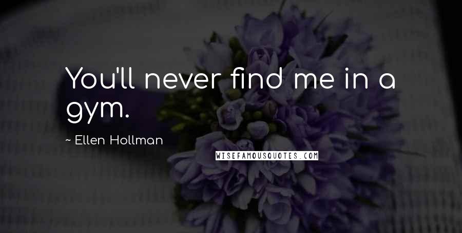 Ellen Hollman Quotes: You'll never find me in a gym.