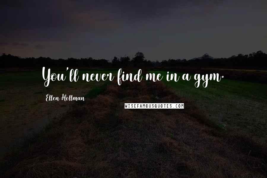 Ellen Hollman Quotes: You'll never find me in a gym.