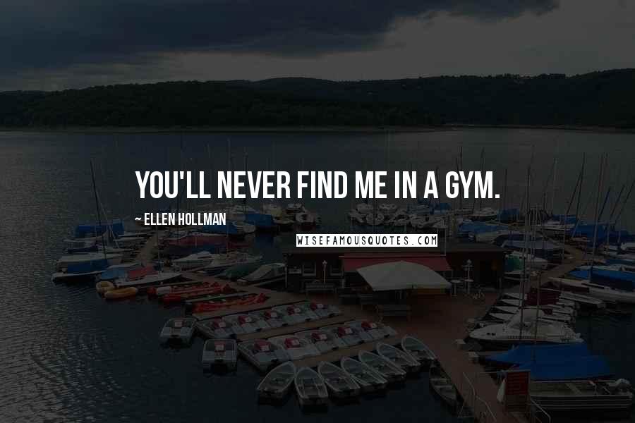 Ellen Hollman Quotes: You'll never find me in a gym.