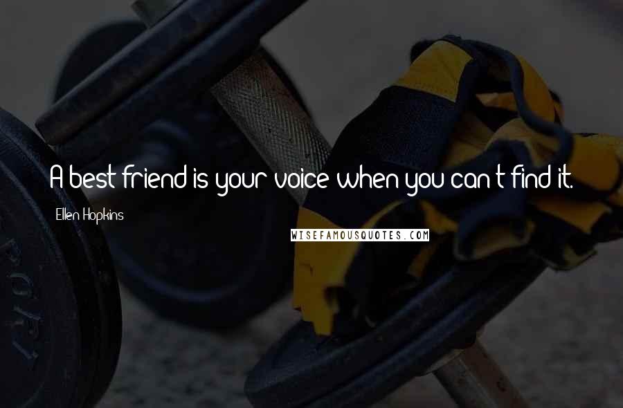 Ellen Hopkins Quotes: A best friend is your voice when you can't find it.